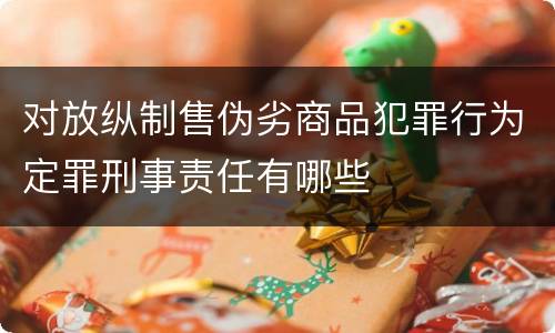 对放纵制售伪劣商品犯罪行为定罪刑事责任有哪些