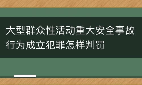 大型群众性活动重大安全事故行为成立犯罪怎样判罚