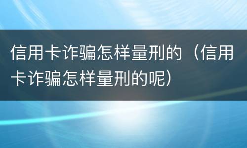 信用卡诈骗怎样量刑的（信用卡诈骗怎样量刑的呢）