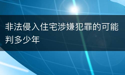 非法侵入住宅涉嫌犯罪的可能判多少年