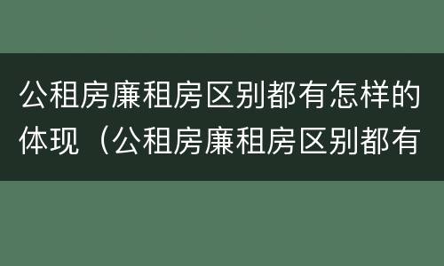 公租房廉租房区别都有怎样的体现（公租房廉租房区别都有怎样的体现呢）