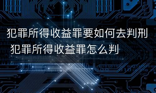 犯罪所得收益罪要如何去判刑 犯罪所得收益罪怎么判