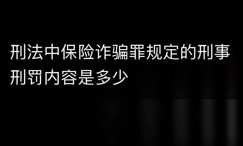 刑法中保险诈骗罪规定的刑事刑罚内容是多少