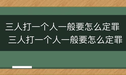 三人打一个人一般要怎么定罪 三人打一个人一般要怎么定罪呢