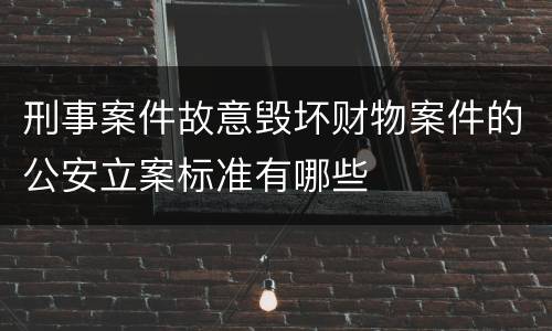 刑事案件故意毁坏财物案件的公安立案标准有哪些