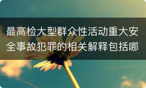 最高检大型群众性活动重大安全事故犯罪的相关解释包括哪些内容