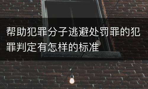 帮助犯罪分子逃避处罚罪的犯罪判定有怎样的标准