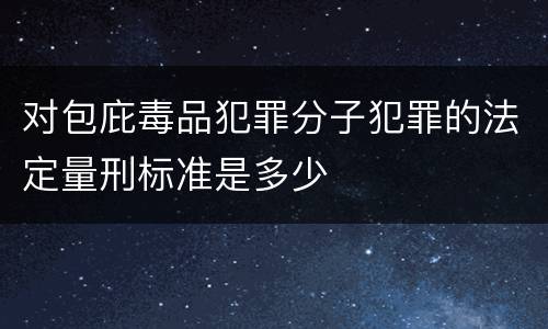 对包庇毒品犯罪分子犯罪的法定量刑标准是多少