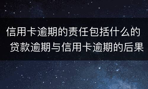 信用卡逾期的责任包括什么的 贷款逾期与信用卡逾期的后果是什么