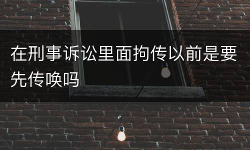 在刑事诉讼里面拘传以前是要先传唤吗