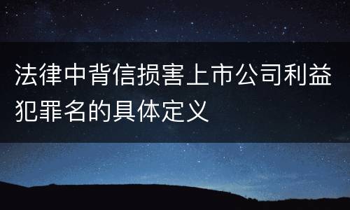 法律中背信损害上市公司利益犯罪名的具体定义