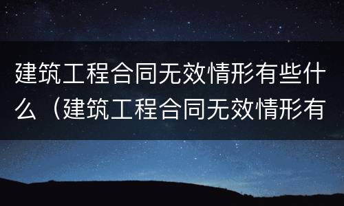 建筑工程合同无效情形有些什么（建筑工程合同无效情形有些什么类型）