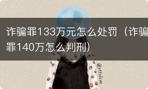 诈骗罪133万元怎么处罚（诈骗罪140万怎么判刑）