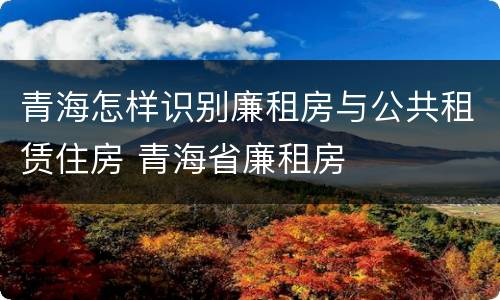 青海怎样识别廉租房与公共租赁住房 青海省廉租房