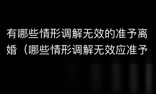 有哪些情形调解无效的准予离婚（哪些情形调解无效应准予离婚）