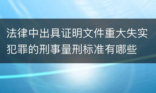 法律中出具证明文件重大失实犯罪的刑事量刑标准有哪些