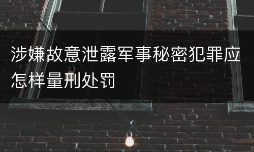 涉嫌故意泄露军事秘密犯罪应怎样量刑处罚