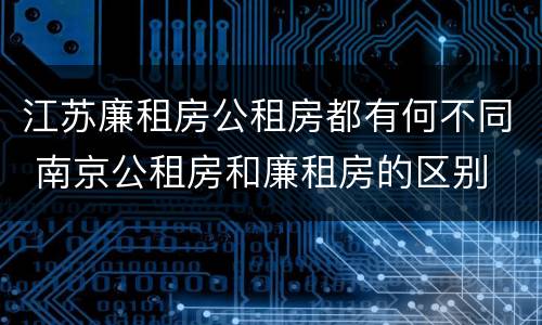 江苏廉租房公租房都有何不同 南京公租房和廉租房的区别