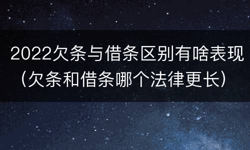 2022欠条与借条区别有啥表现（欠条和借条哪个法律更长）