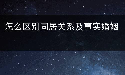 怎么区别同居关系及事实婚姻