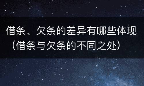 借条、欠条的差异有哪些体现（借条与欠条的不同之处）