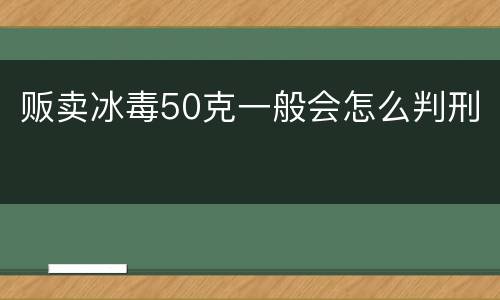 贩卖冰毒50克一般会怎么判刑