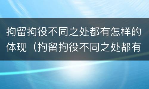 拘留拘役不同之处都有怎样的体现（拘留拘役不同之处都有怎样的体现呢）