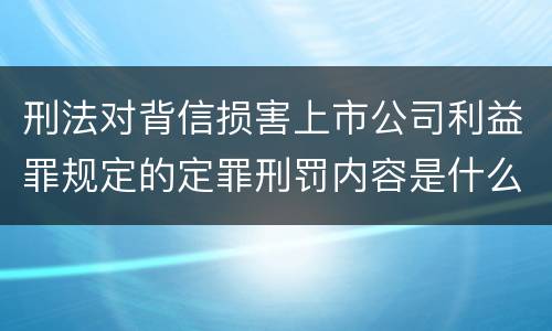 刑法对背信损害上市公司利益罪规定的定罪刑罚内容是什么样的