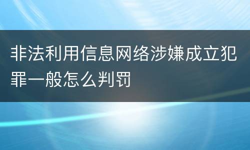 非法利用信息网络涉嫌成立犯罪一般怎么判罚