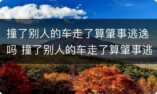 撞了别人的车走了算肇事逃逸吗 撞了别人的车走了算肇事逃逸吗罚款多少