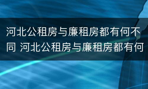 河北公租房与廉租房都有何不同 河北公租房与廉租房都有何不同呢