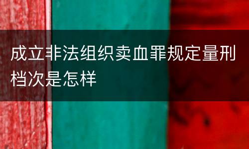 成立非法组织卖血罪规定量刑档次是怎样