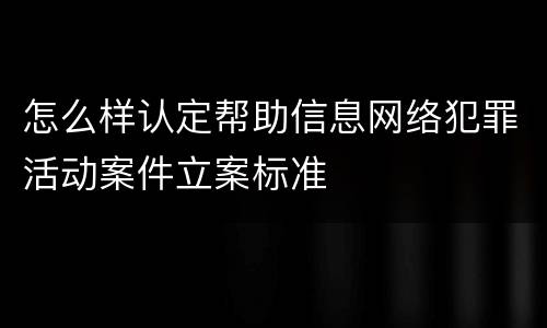 怎么样认定帮助信息网络犯罪活动案件立案标准