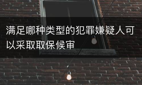 满足哪种类型的犯罪嫌疑人可以采取取保候审