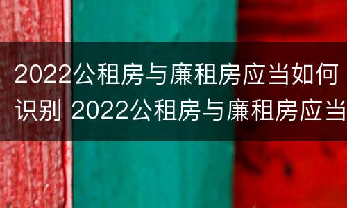 2022公租房与廉租房应当如何识别 2022公租房与廉租房应当如何识别呢