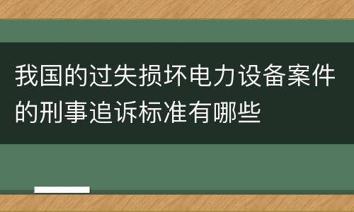 我国的过失损坏电力设备案件的刑事追诉标准有哪些