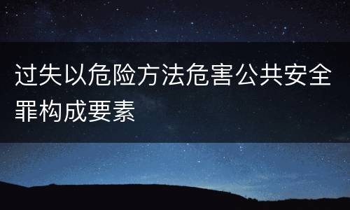 过失以危险方法危害公共安全罪构成要素