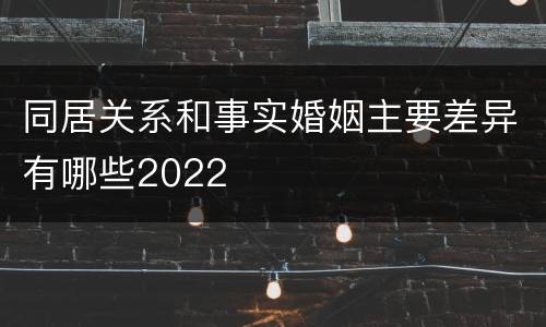 同居关系和事实婚姻主要差异有哪些2022