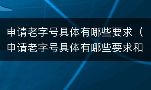 申请老字号具体有哪些要求（申请老字号具体有哪些要求和标准）