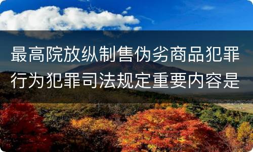 最高院放纵制售伪劣商品犯罪行为犯罪司法规定重要内容是什么