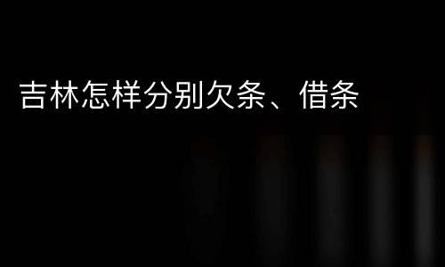 吉林怎样分别欠条、借条