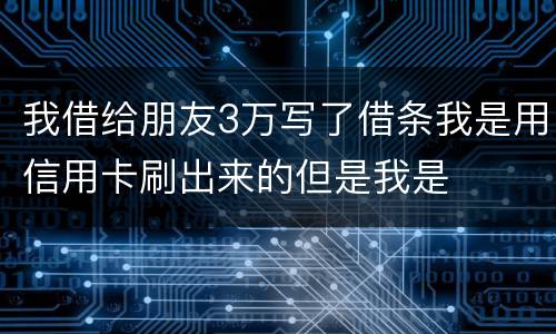 我借给朋友3万写了借条我是用信用卡刷出来的但是我是