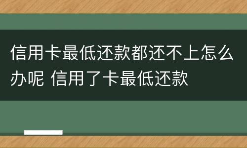 信用卡最低还款都还不上怎么办呢 信用了卡最低还款