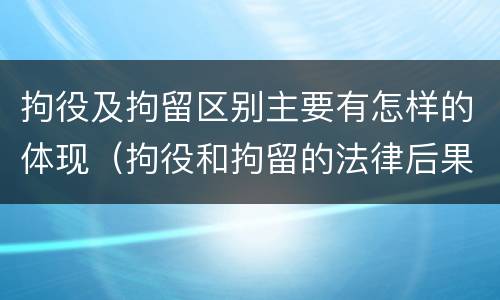 拘役及拘留区别主要有怎样的体现（拘役和拘留的法律后果）