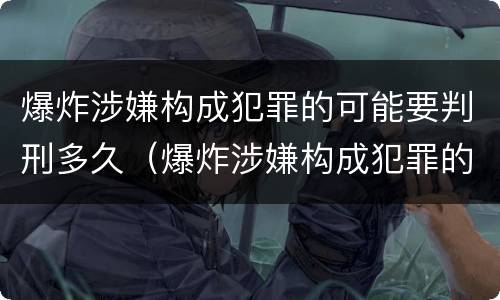 爆炸涉嫌构成犯罪的可能要判刑多久（爆炸涉嫌构成犯罪的可能要判刑多久呢）