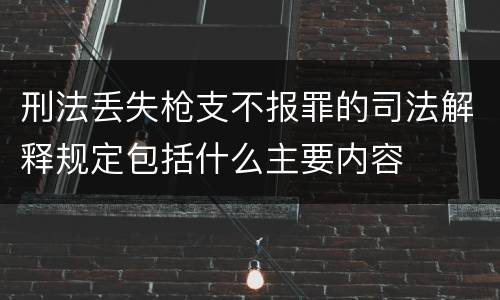 刑法丢失枪支不报罪的司法解释规定包括什么主要内容