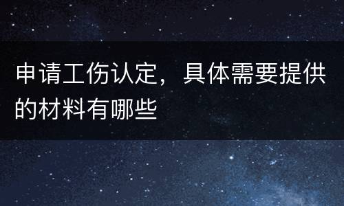 申请工伤认定，具体需要提供的材料有哪些