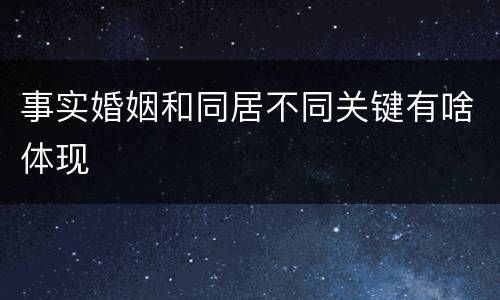 事实婚姻和同居不同关键有啥体现