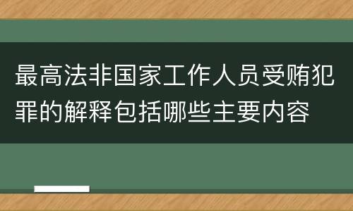 最高法非国家工作人员受贿犯罪的解释包括哪些主要内容