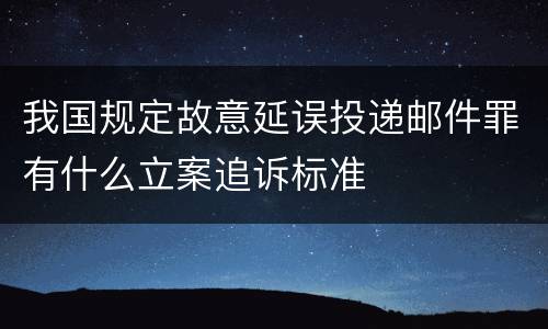 我国规定故意延误投递邮件罪有什么立案追诉标准